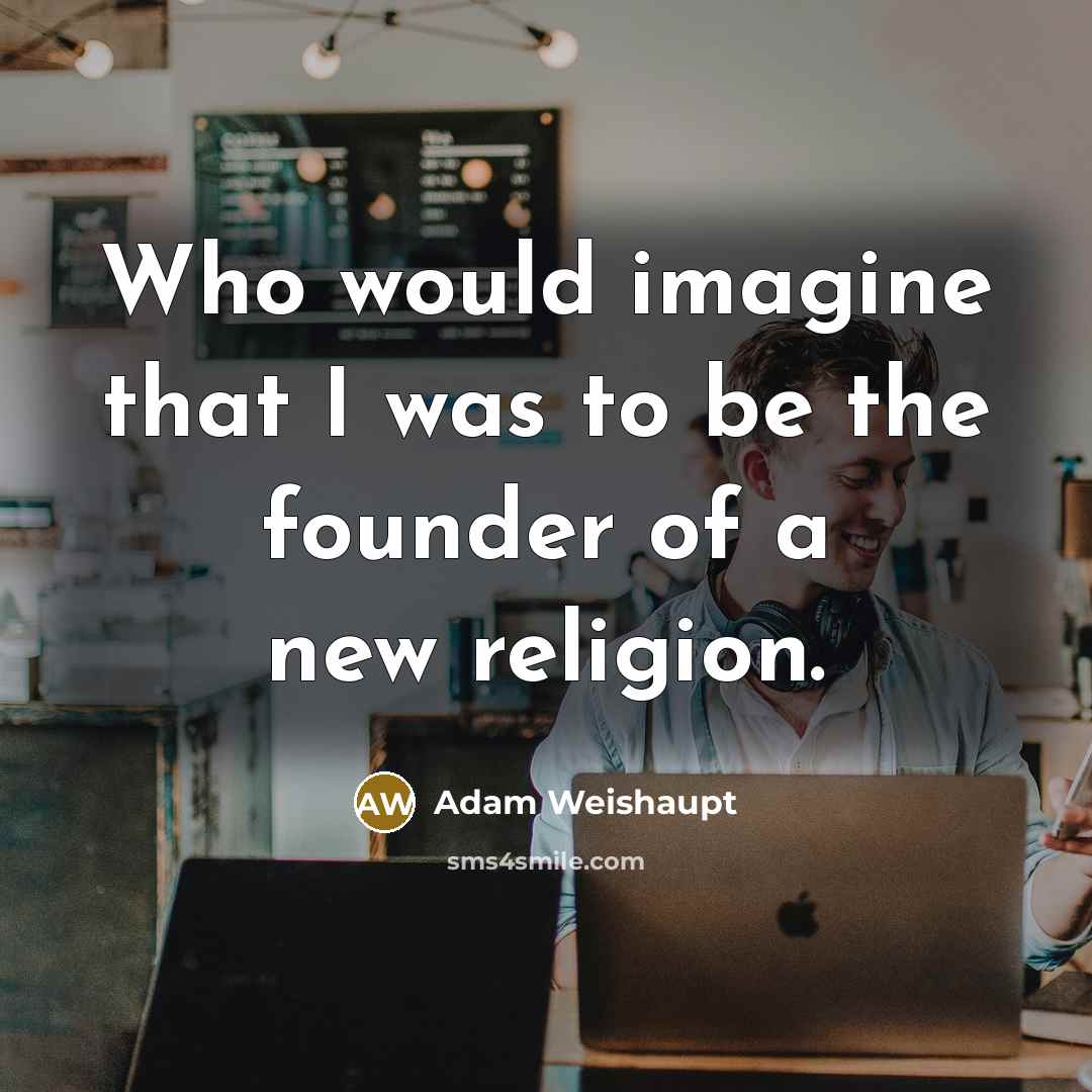 “Who would imagine that I was to be the founder…” quote by Adam Weishaupt