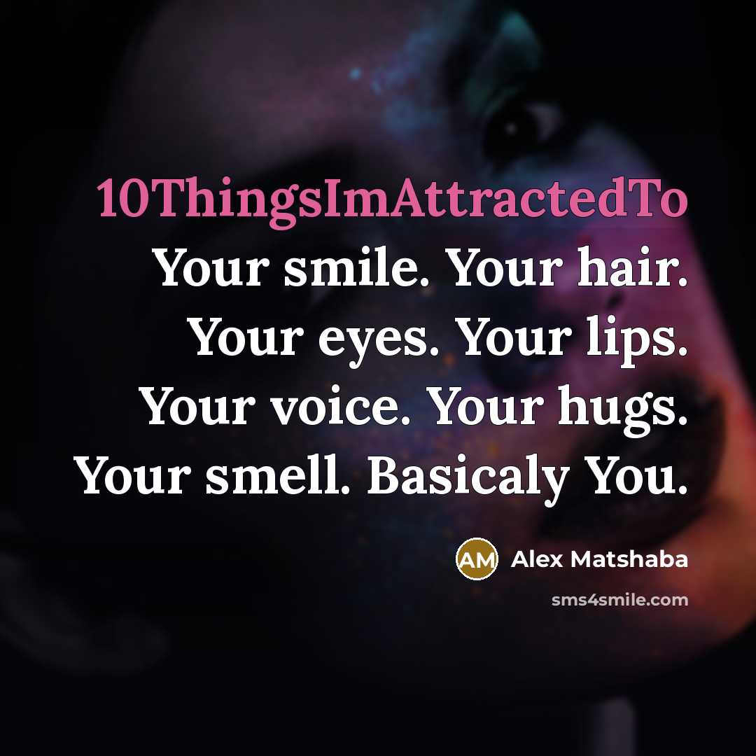 “10ThingsImAttractedTo Your smile. Your hair. Your eyes. Your lips. Your voice. Your hugs. Your smell. Basicaly You.” quote by Alex Matshaba