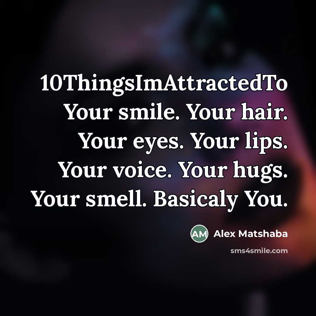 “10ThingsImAttractedTo Your smile. Your hair. Your eyes. Your lips. Your voice. Your hugs. Your smell. Basicaly You.” quote by Alex Matshaba