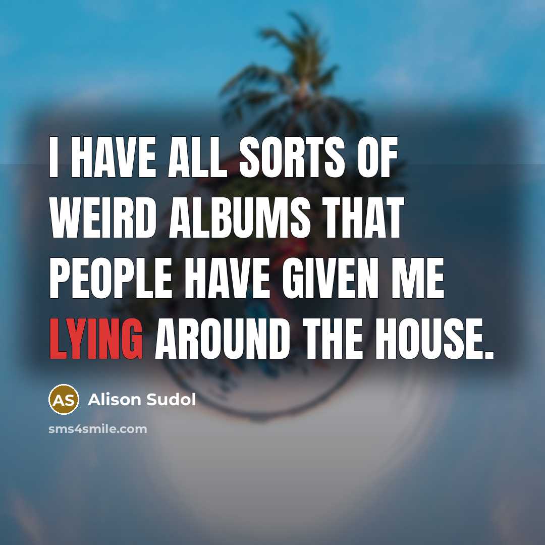 “I have all sorts of weird albums that people have given me lying around the house.” quote by Alison Sudol