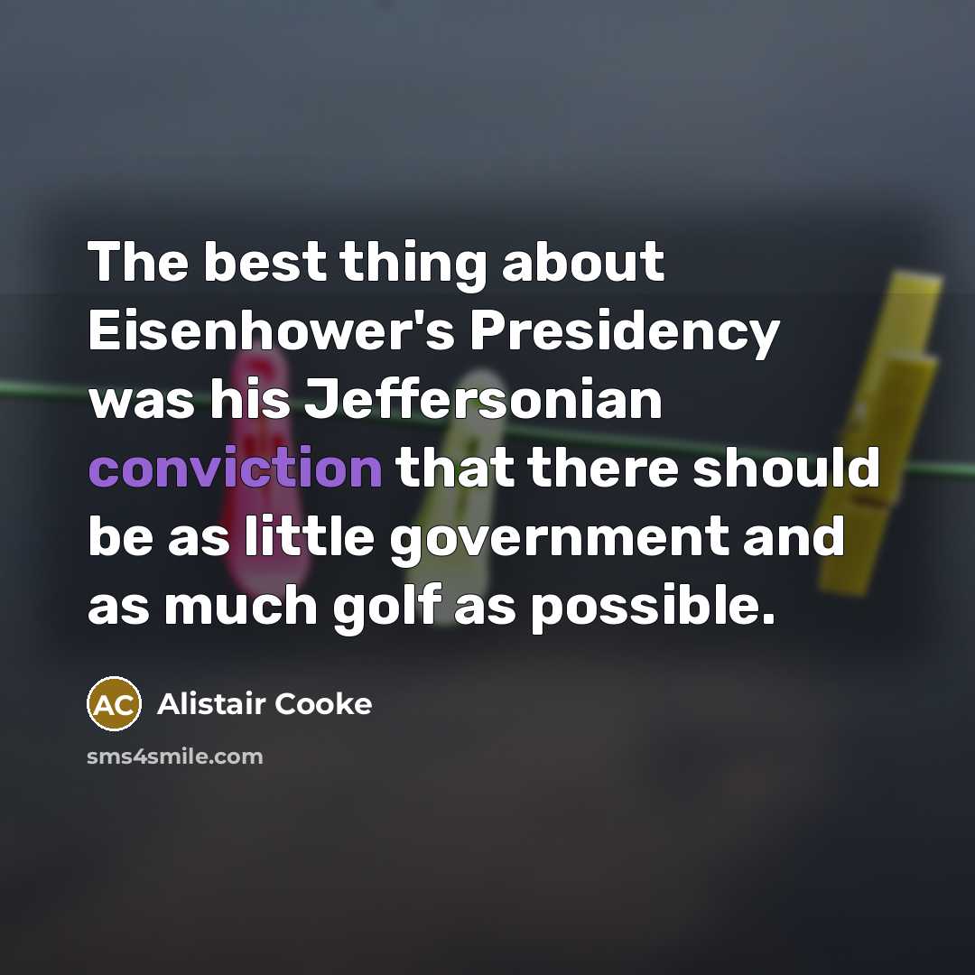 “The best thing about Eisenhower's Presidency was his Jeffersonian conviction…” quote by Alistair Cooke