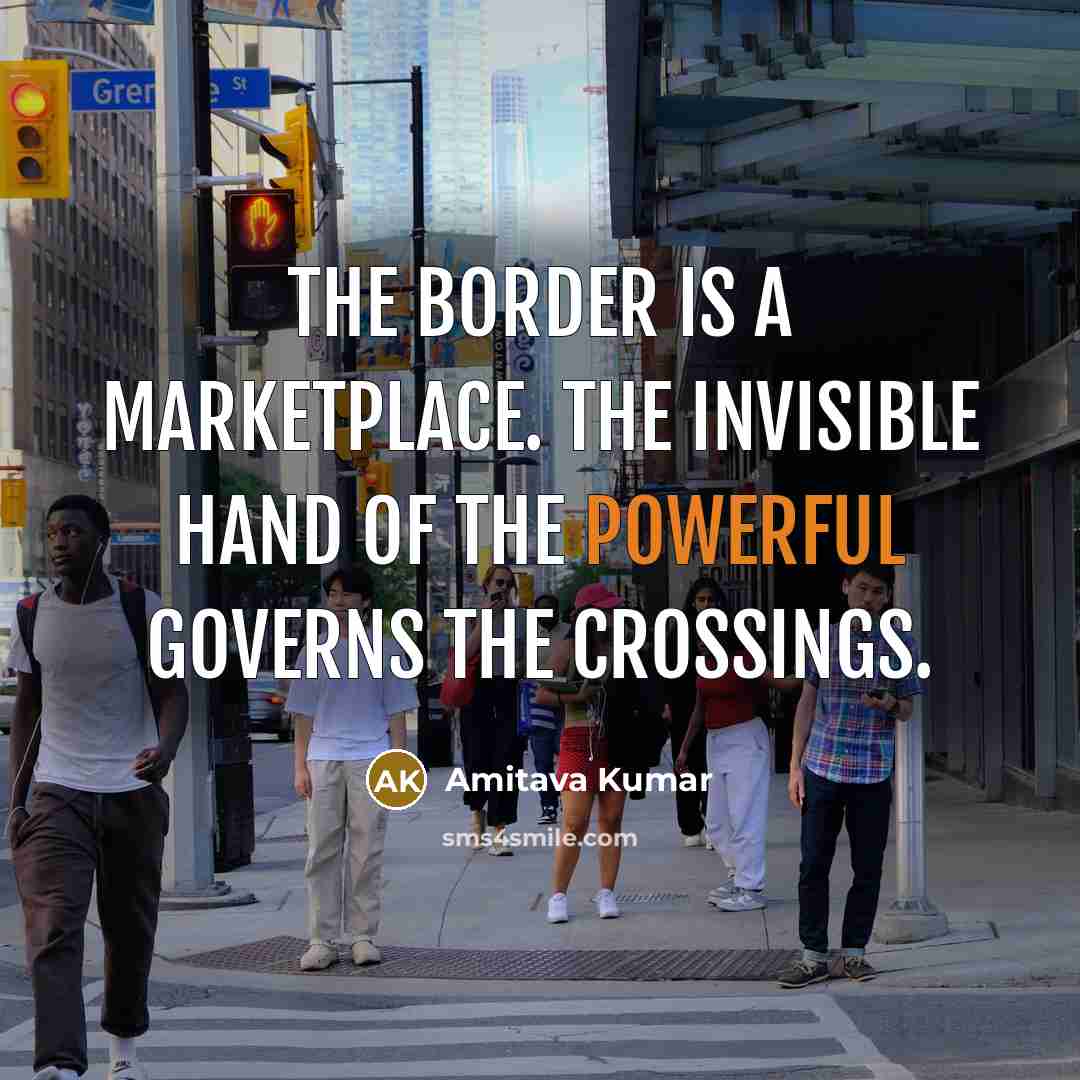 “The border is a marketplace. The invisible hand of the…” quote by Amitava Kumar