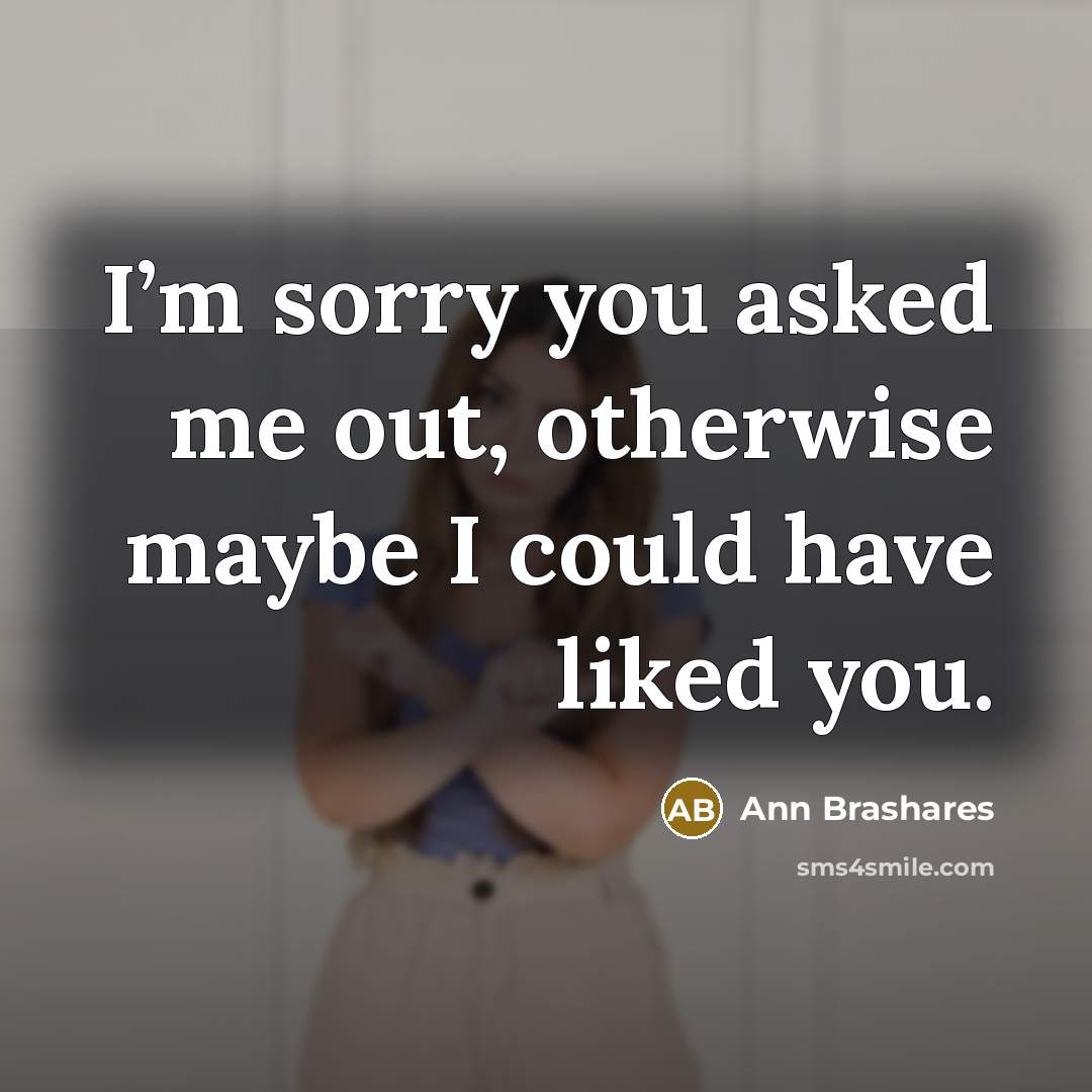 “I’m sorry you asked me out, otherwise maybe I could…” quote by Ann Brashares