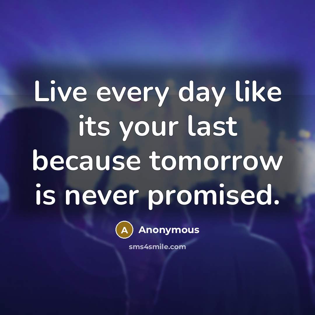 “Live every day like its your last because tomorrow is…” quote by Anonymous