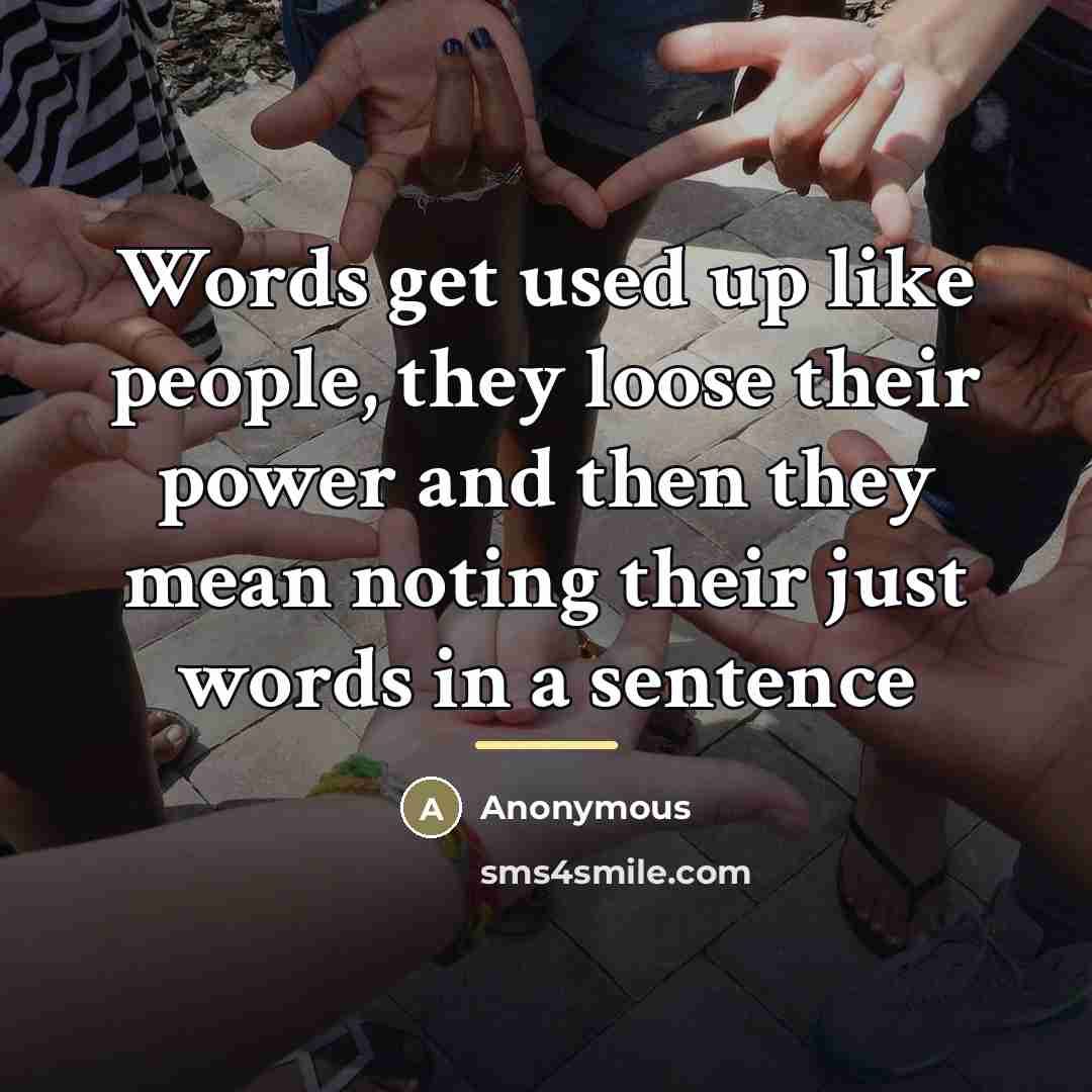 “Words get used up like people, they loose their power…” quote by Anonymous