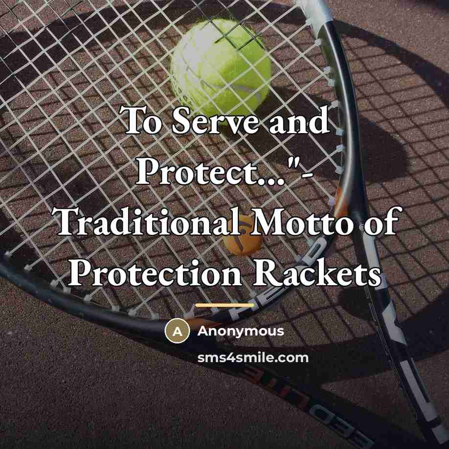 “To Serve and Protect..."- Traditional Motto of Protection Rackets…” quote by Anonymous