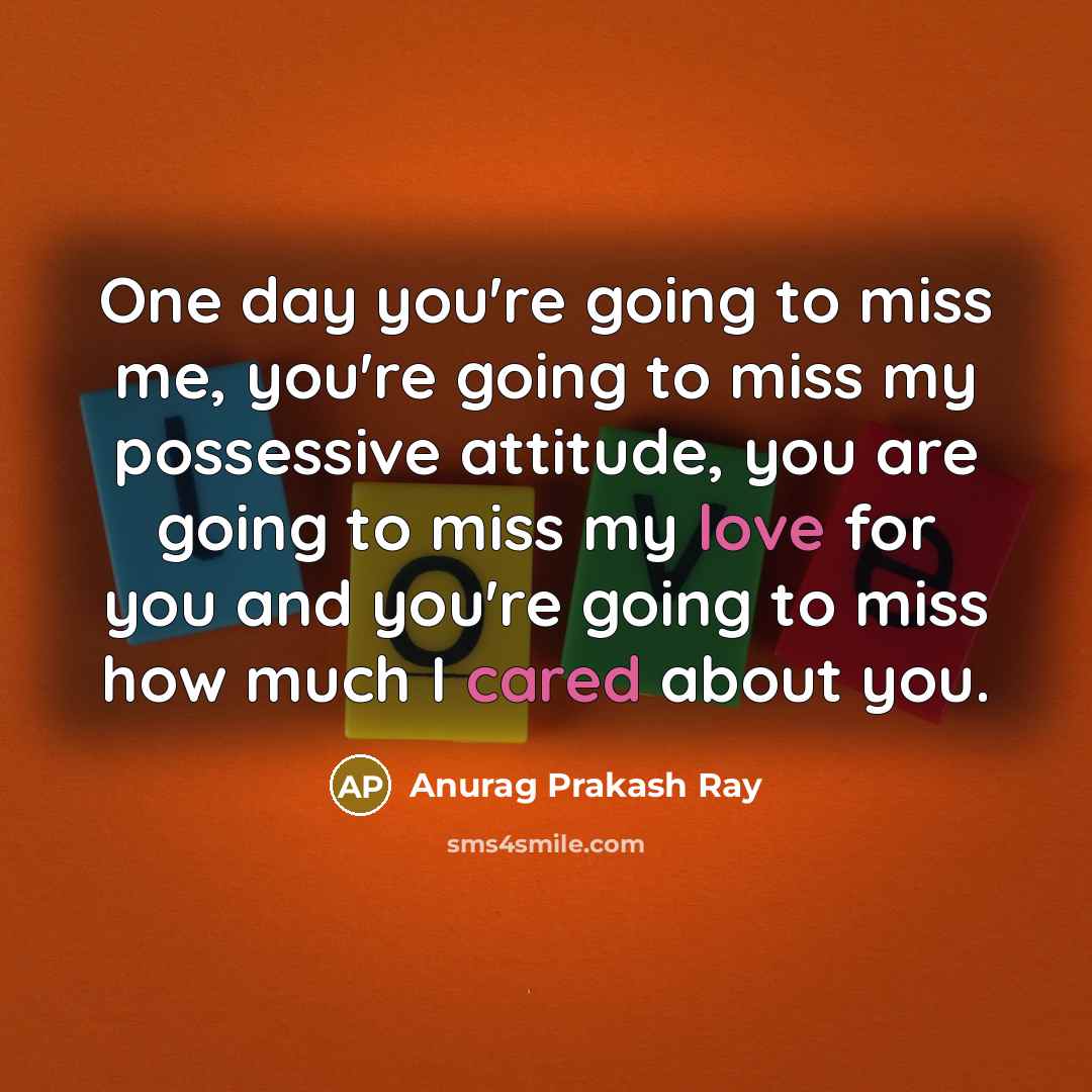 “One day you're going to miss me, you're going to…” quote by Anurag Prakash Ray