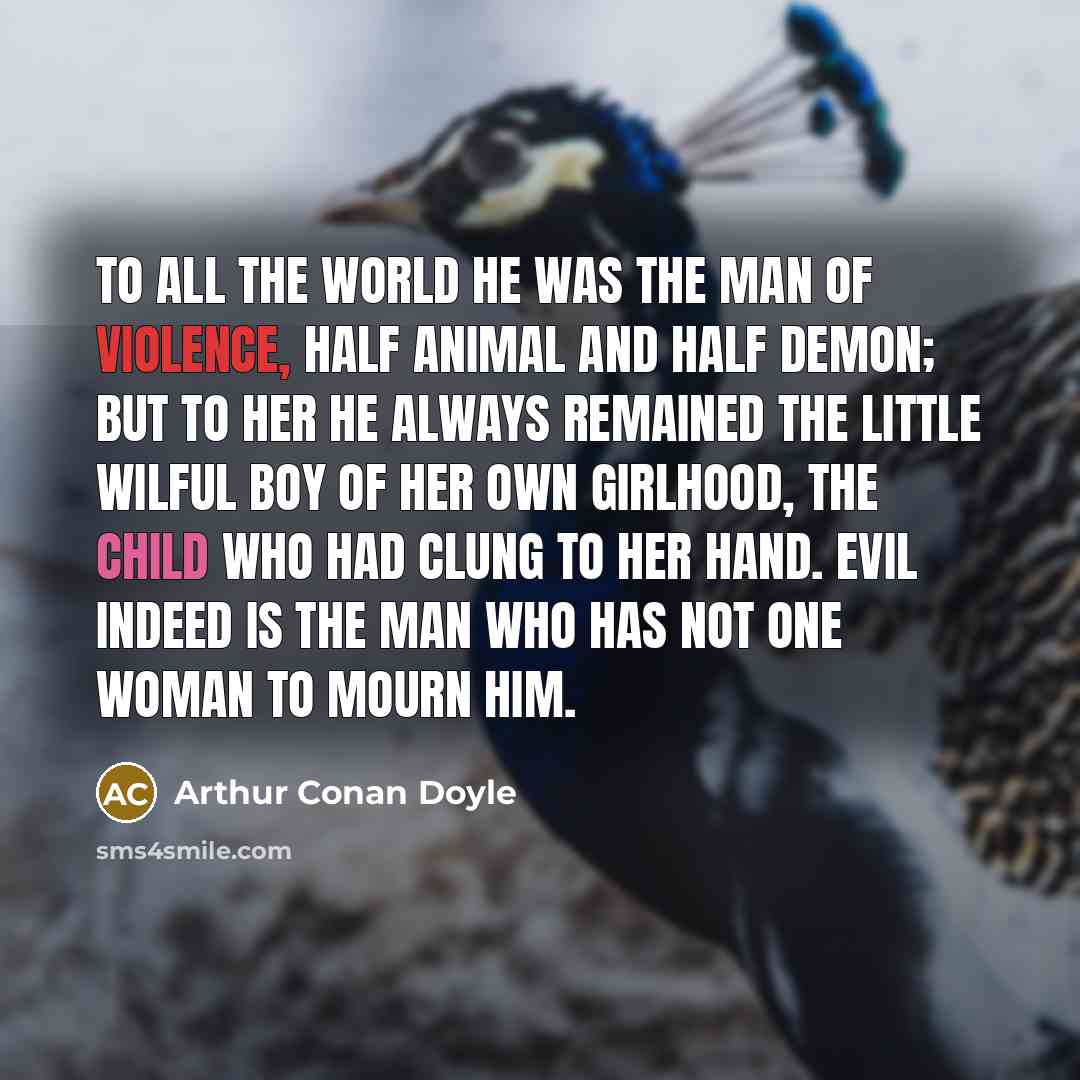 “To all the world he was the man of violence,…” quote by Arthur Conan Doyle