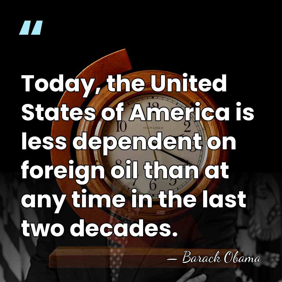 Today, the United States of America is less dependent on foreign oil&hellip; - Barack Obama