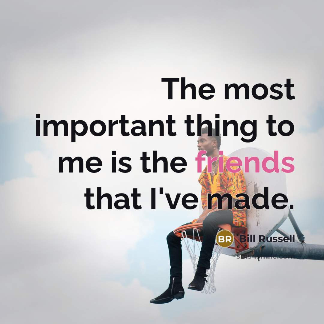 “The most important thing to me is the friends that…” quote by Bill Russell