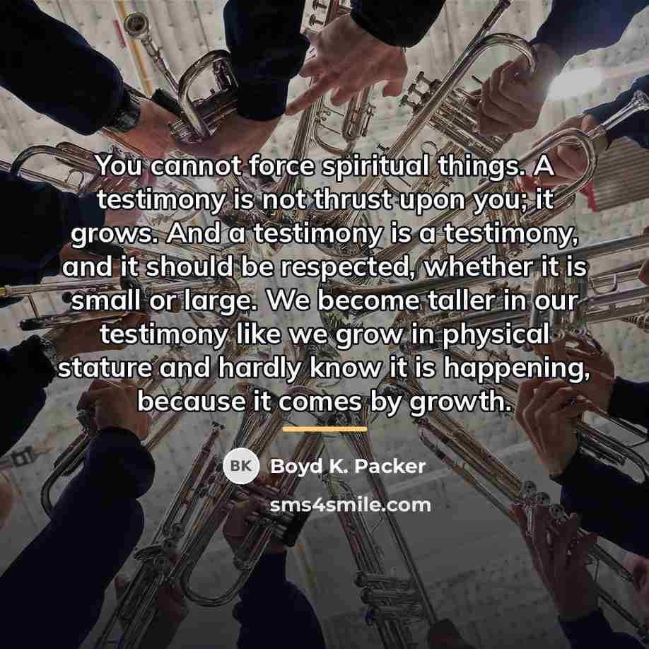 “You cannot force spiritual things. A testimony is not thrust…” quote by Boyd K. Packer