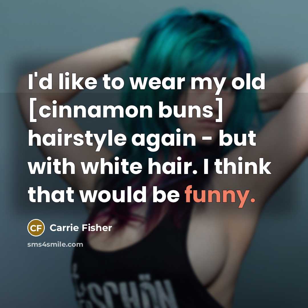 “I'd like to wear my old [cinnamon buns] hairstyle again…” quote by Carrie Fisher