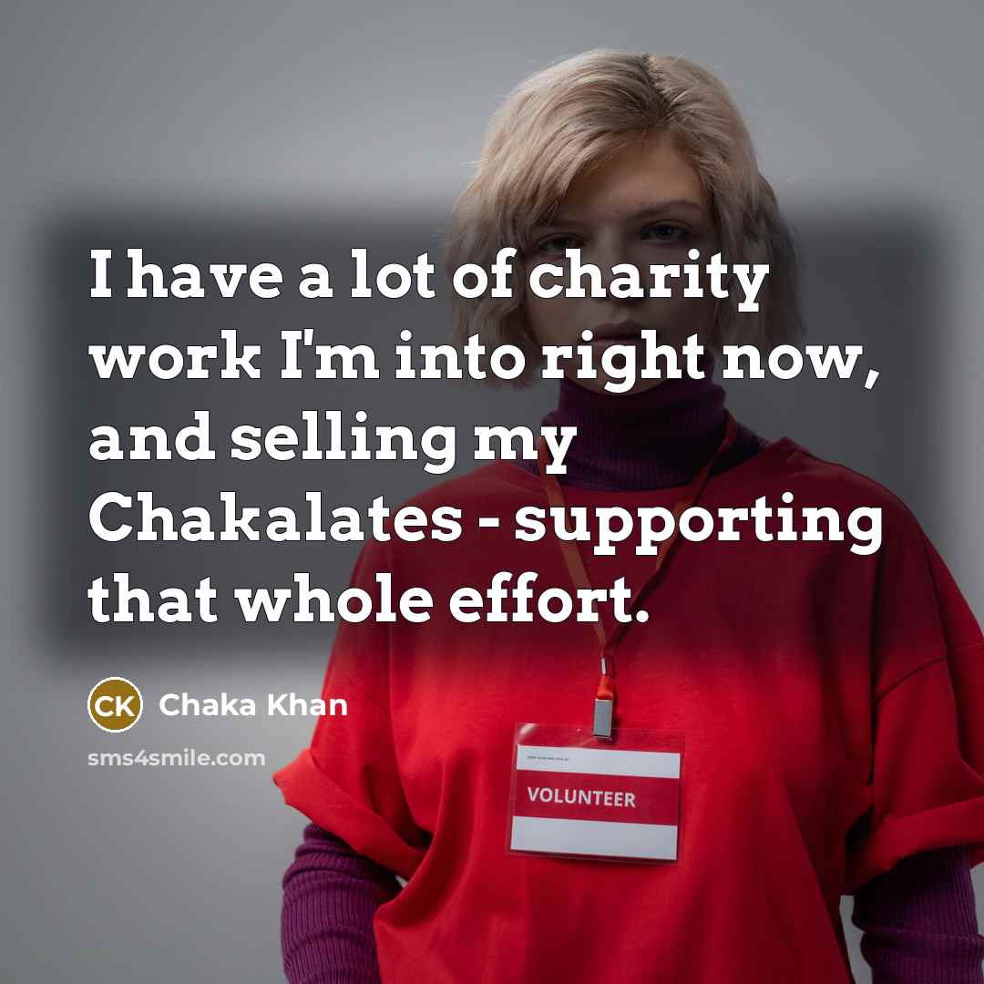 “I have a lot of charity work I'm into right…” quote by Chaka Khan