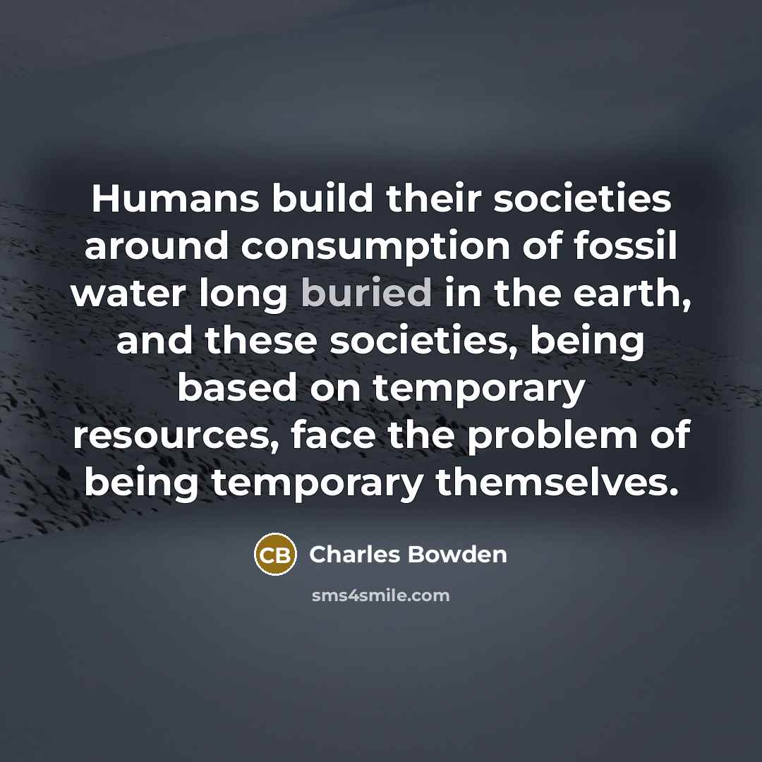 “Humans build their societies around consumption of fossil water long…” quote by Charles Bowden