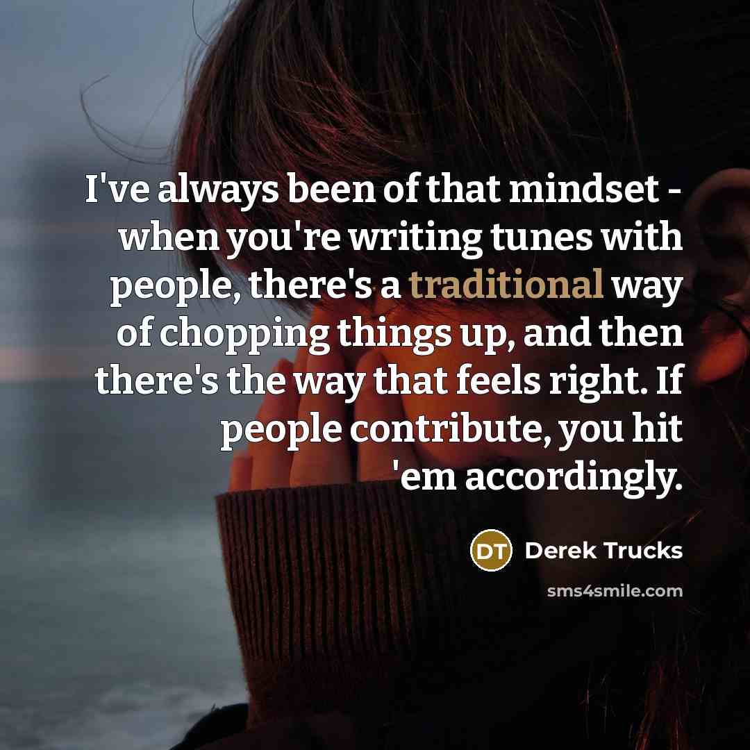 “I've always been of that mindset - when you're writing…” quote by Derek Trucks