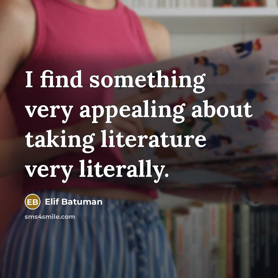 “I find something very appealing about taking literature very literally.” quote by Elif Batuman