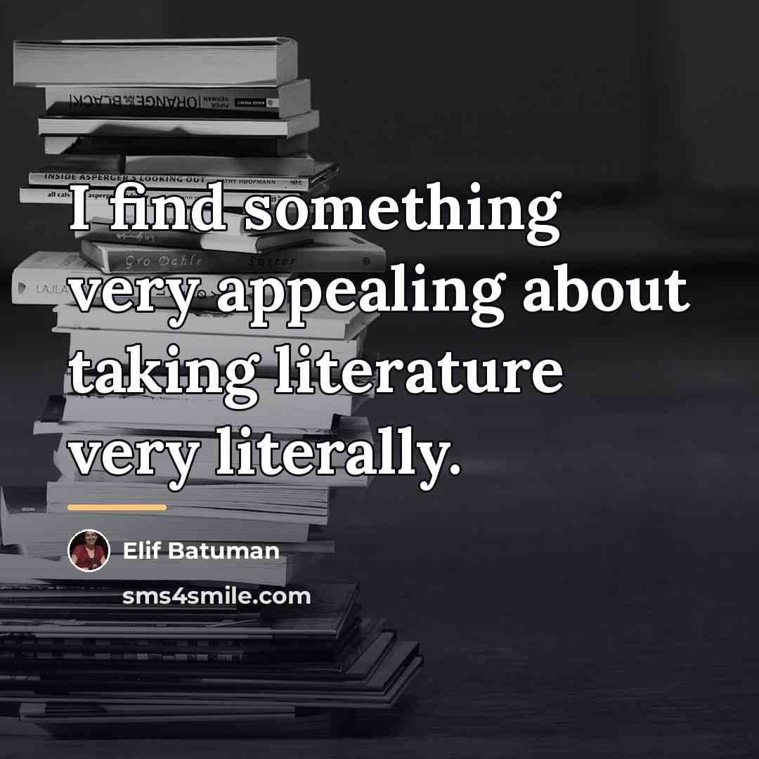 “I find something very appealing about taking literature very literally.…” quote by Elif Batuman