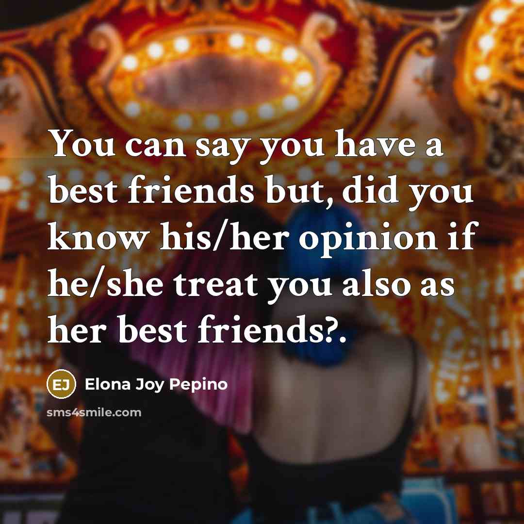 “You can say you have a best friends but, did you know his/her opinion if he/she treat you also as her best friends?.” quote by Elona Joy Pepino