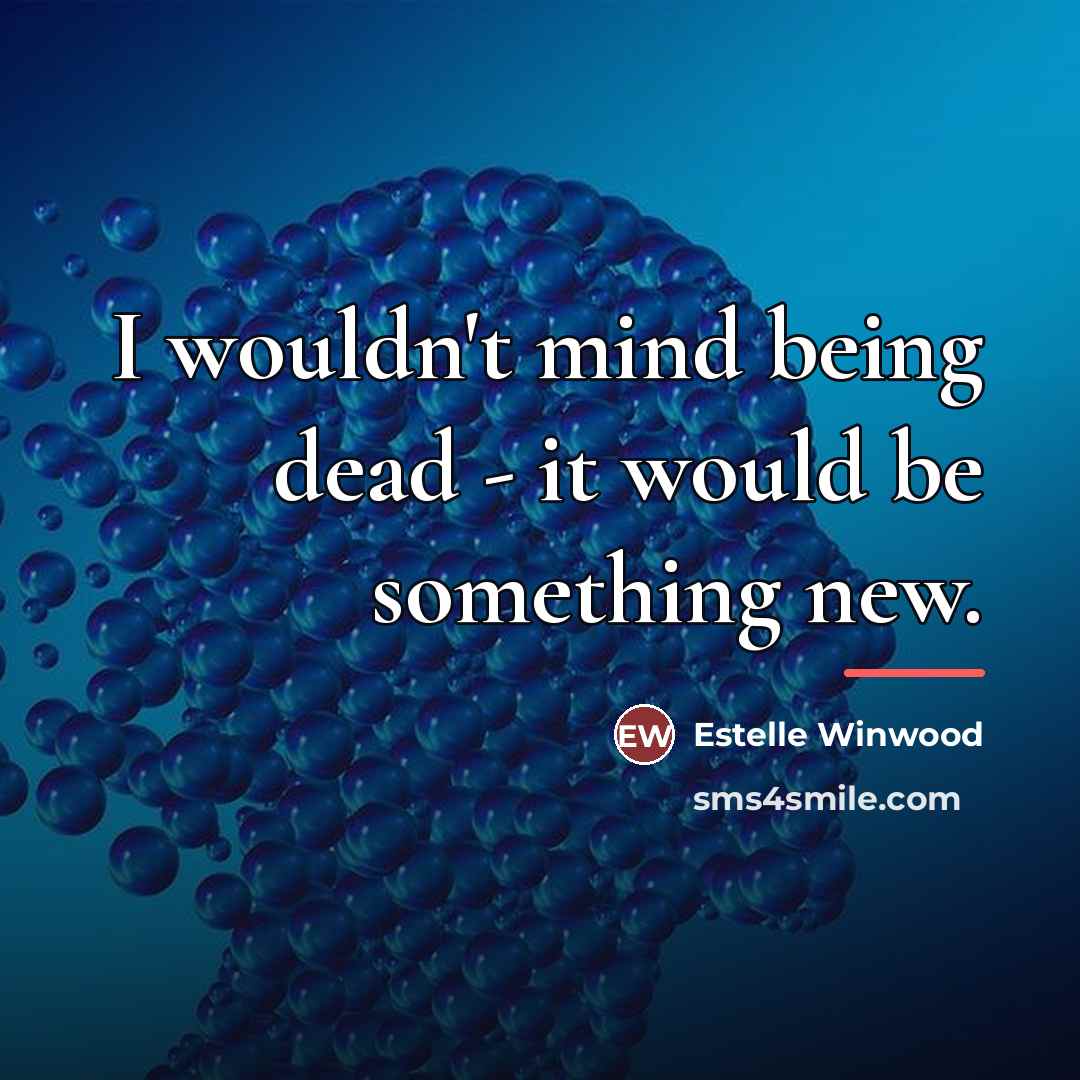 “I wouldn't mind being dead - it would be something…” quote by Estelle Winwood