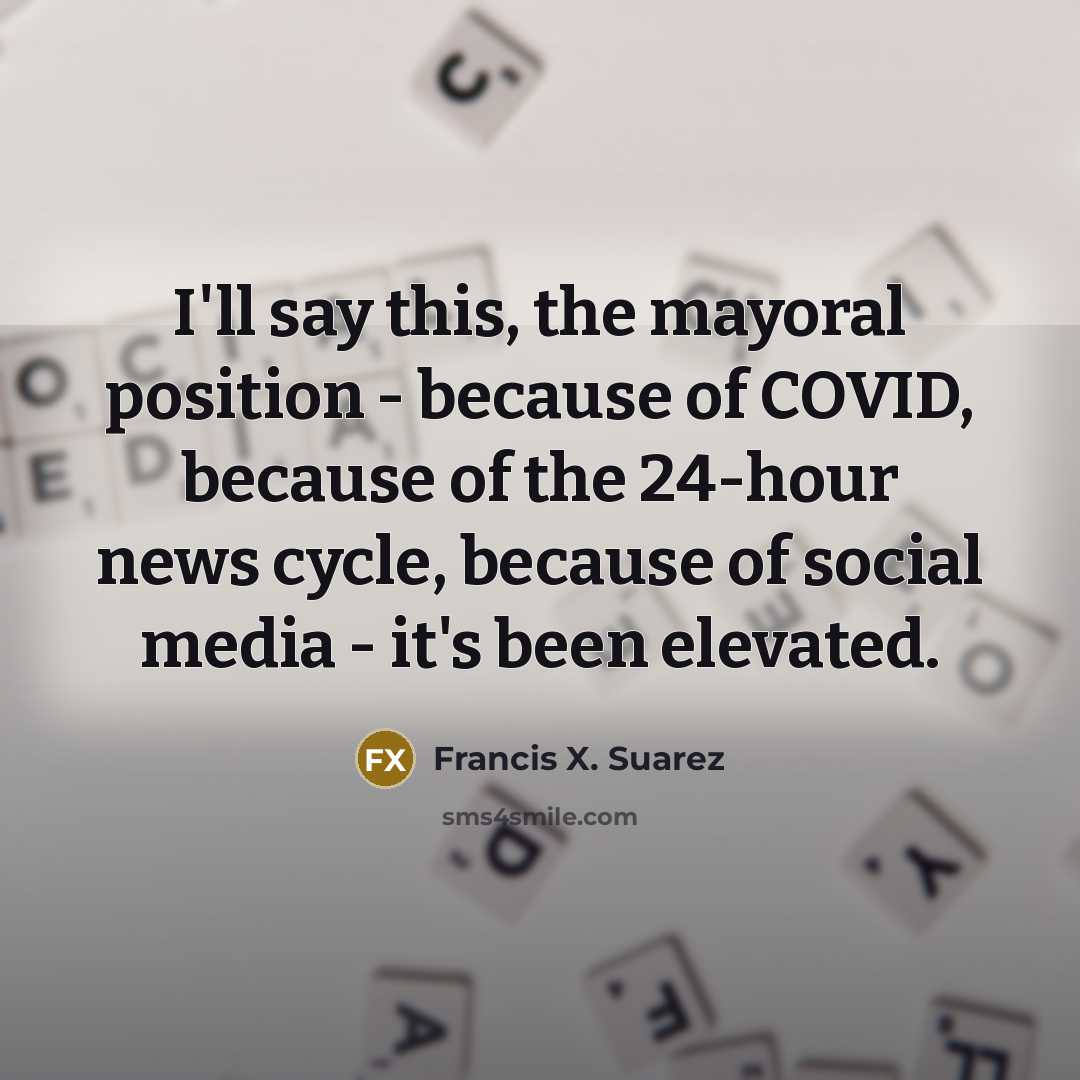 “I'll say this, the mayoral position - because of COVID,…” quote by Francis X. Suarez