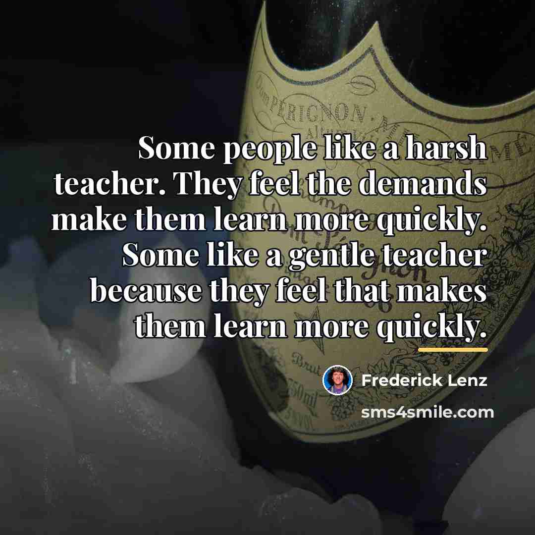 “Some people like a harsh teacher. They feel the demands…” quote by Frederick Lenz