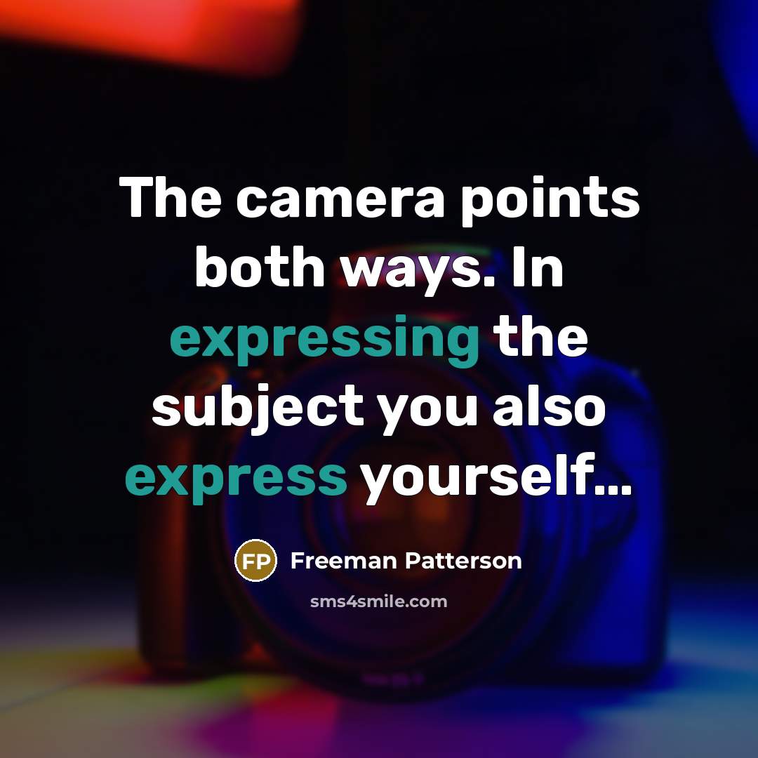 “The camera points both ways. In expressing the subject you also express yourself…” quote by Freeman Patterson