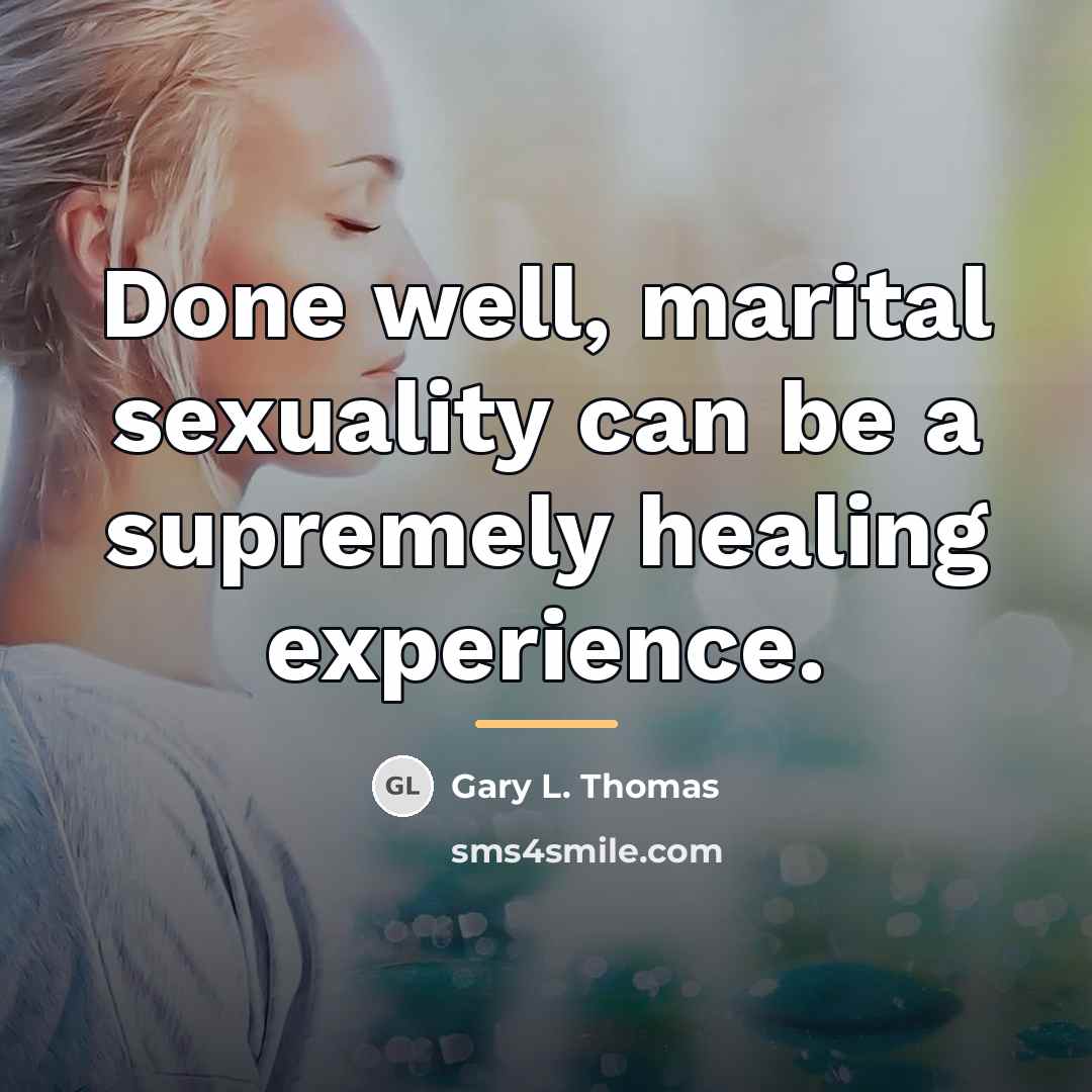 “Done well, marital sexuality can be a supremely healing experience.…” quote by Gary L. Thomas
