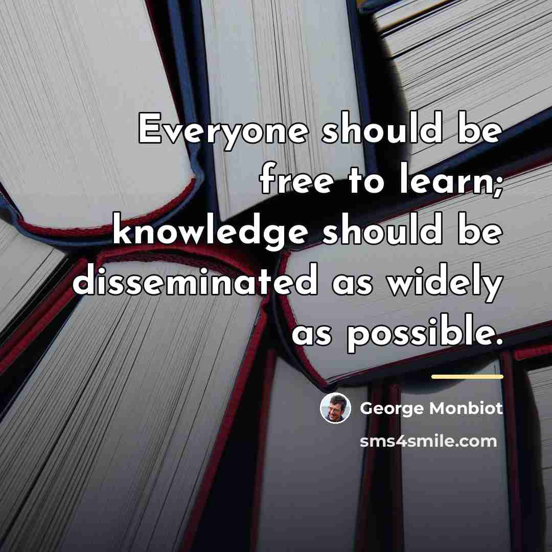 “Everyone should be free to learn; knowledge should be disseminated…” quote by George Monbiot
