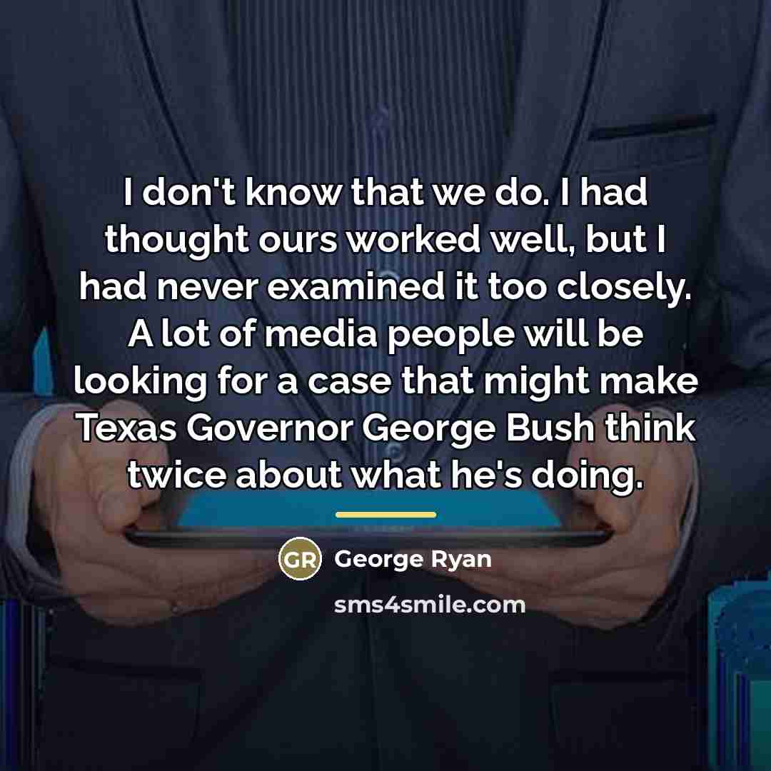 “I don't know that we do. I had thought ours…” quote by George Ryan
