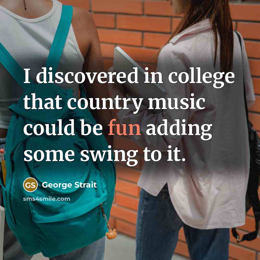 “I discovered in college that country music could be fun…” quote by George Strait