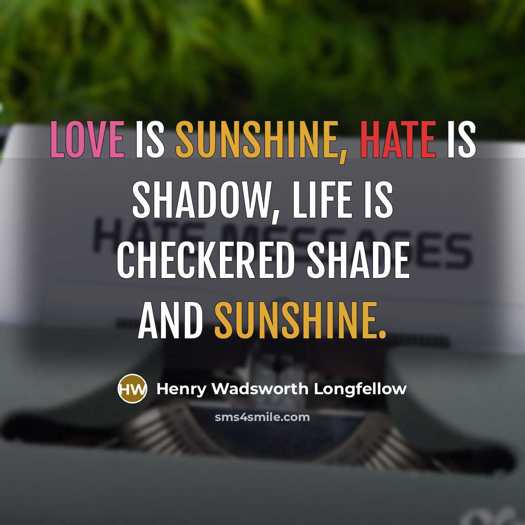 “Love is sunshine, hate is shadow, Life is checkered shade…” quote by Henry Wadsworth Longfellow