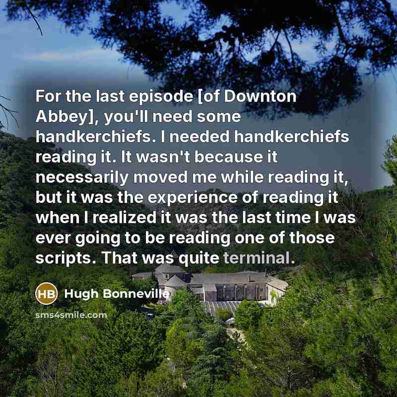 “For the last episode [of Downton Abbey], you'll need some…” quote by Hugh Bonneville