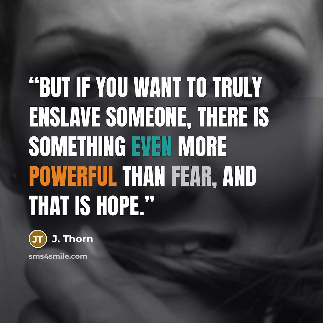 “But if you want to truly enslave someone, there is something even more powerful than fear, and that is hope.” quote by J. Thorn