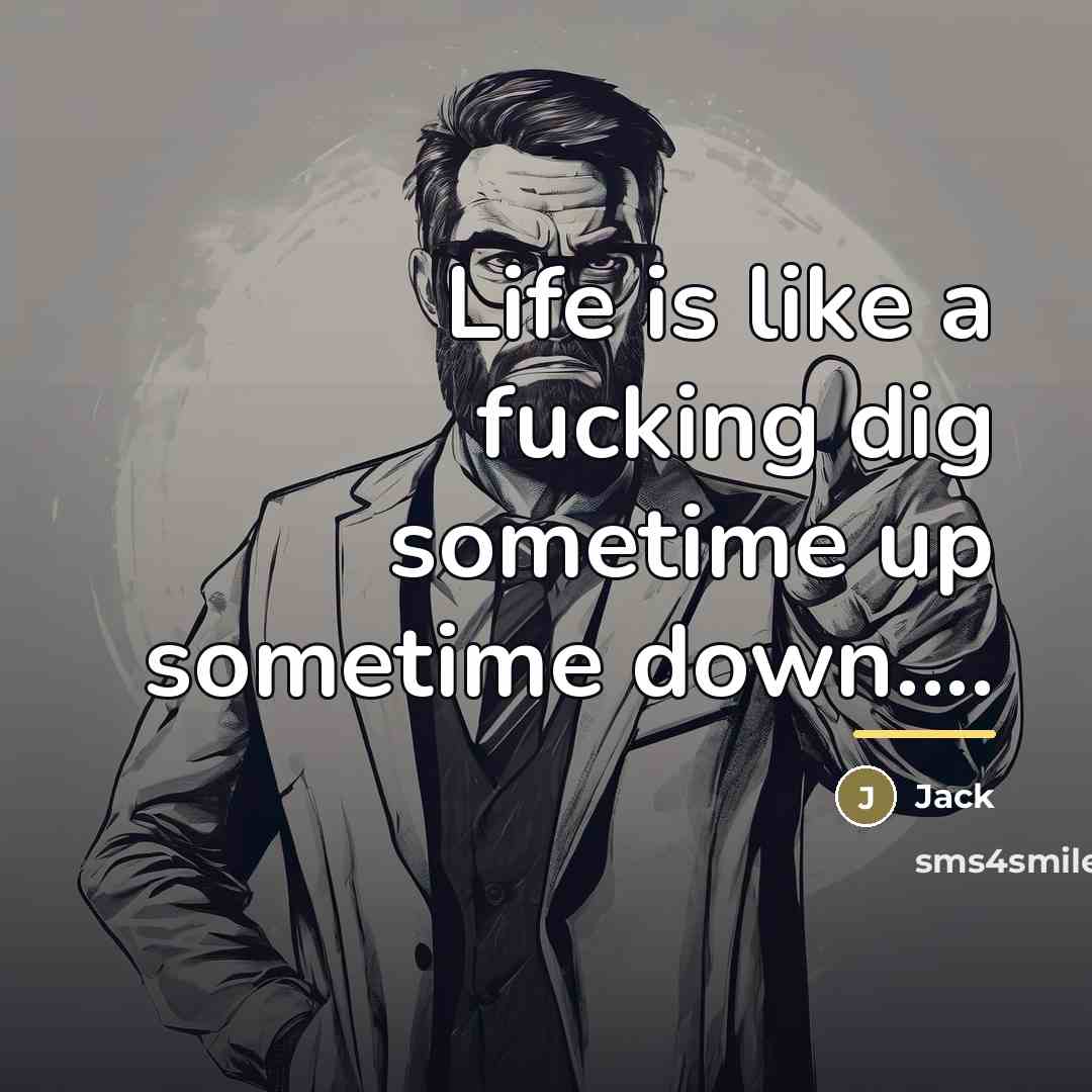 “Life is like a fucking dig sometime up sometime down....…” quote by Jack