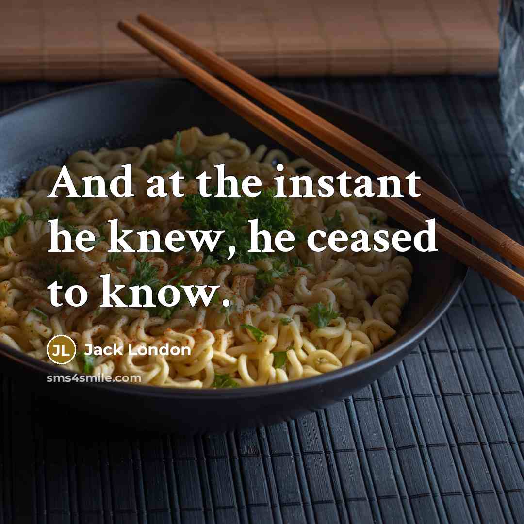 “And at the instant he knew, he ceased to know.…” quote by Jack London