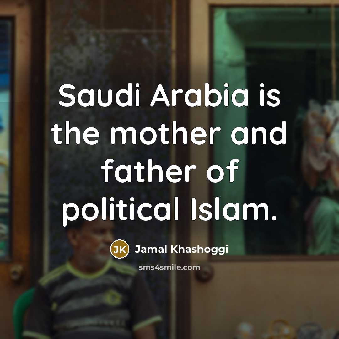 “Saudi Arabia is the mother and father of political Islam.…” quote by Jamal Khashoggi