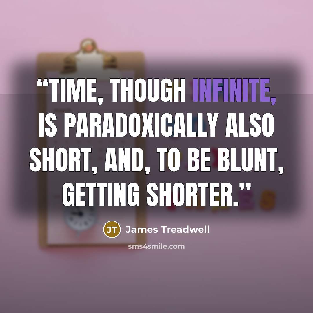 “Time, though infinite, is paradoxically also short, and, to be blunt, getting shorter.” quote by James Treadwell