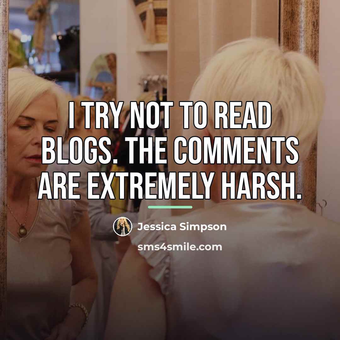“I try not to read blogs. The comments are extremely…” quote by Jessica Simpson