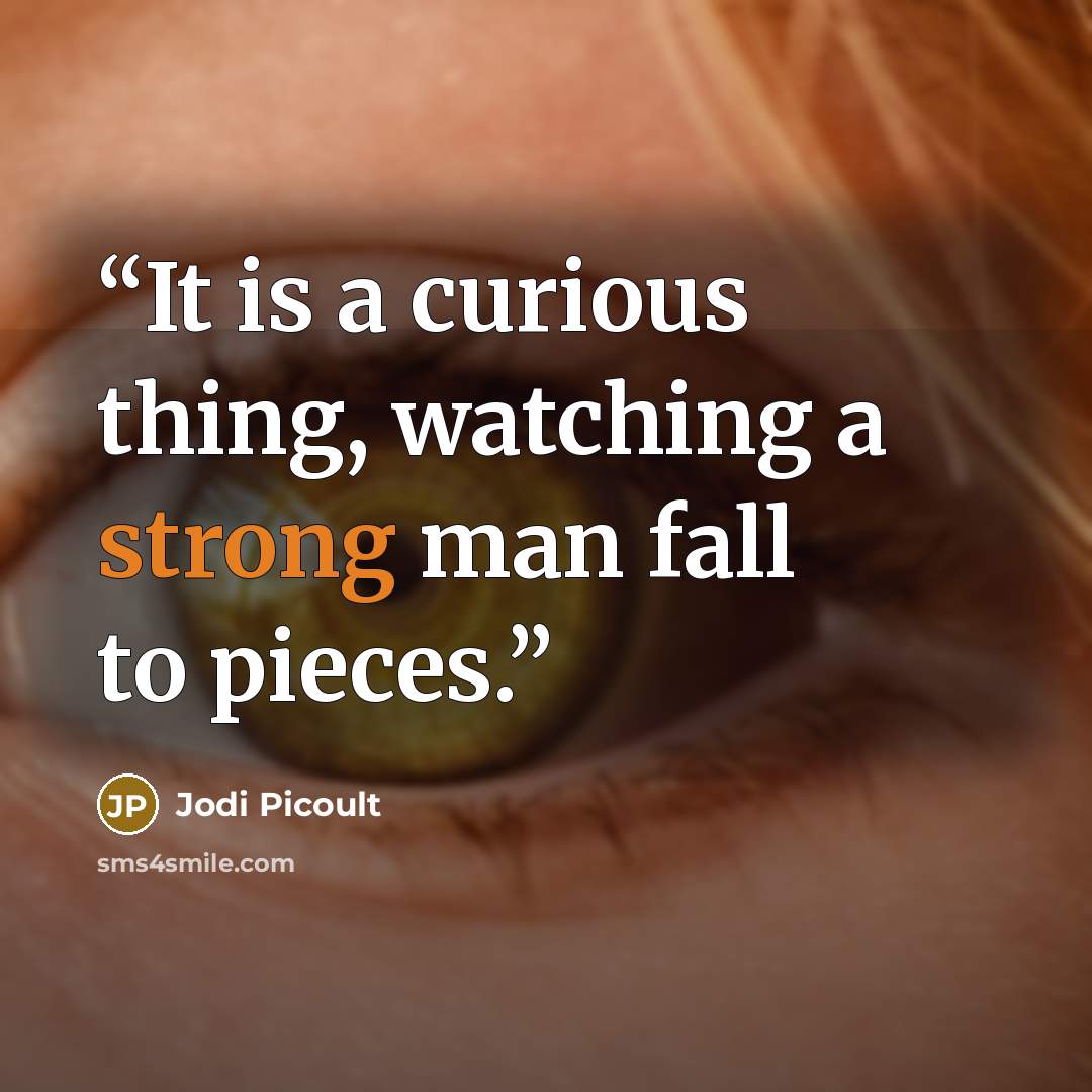 “It is a curious thing, watching a strong man fall to pieces.” quote by Jodi Picoult