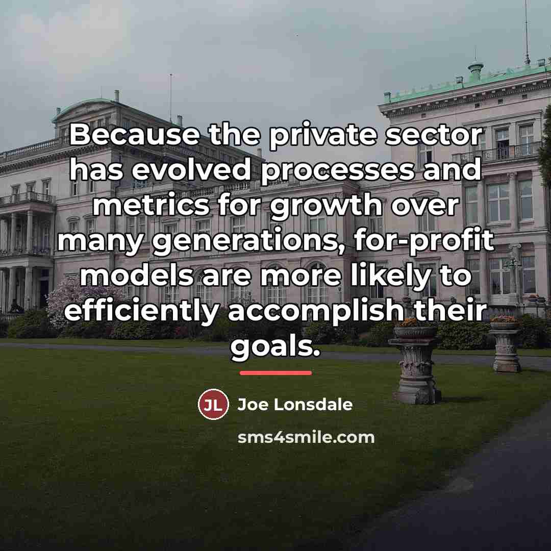 “Because the private sector has evolved processes and metrics for…” quote by Joe Lonsdale
