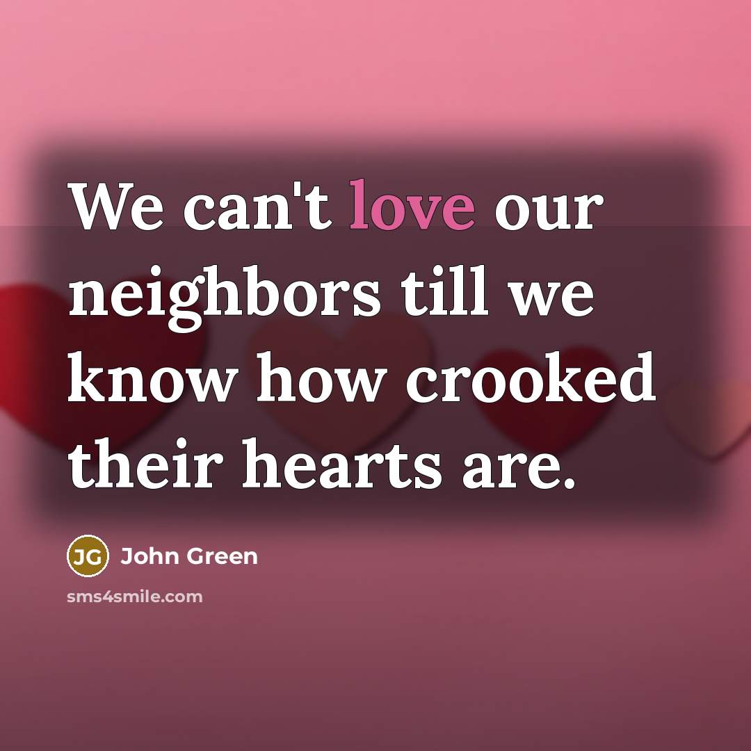 “We can't love our neighbors till we know how crooked…” quote by John Green