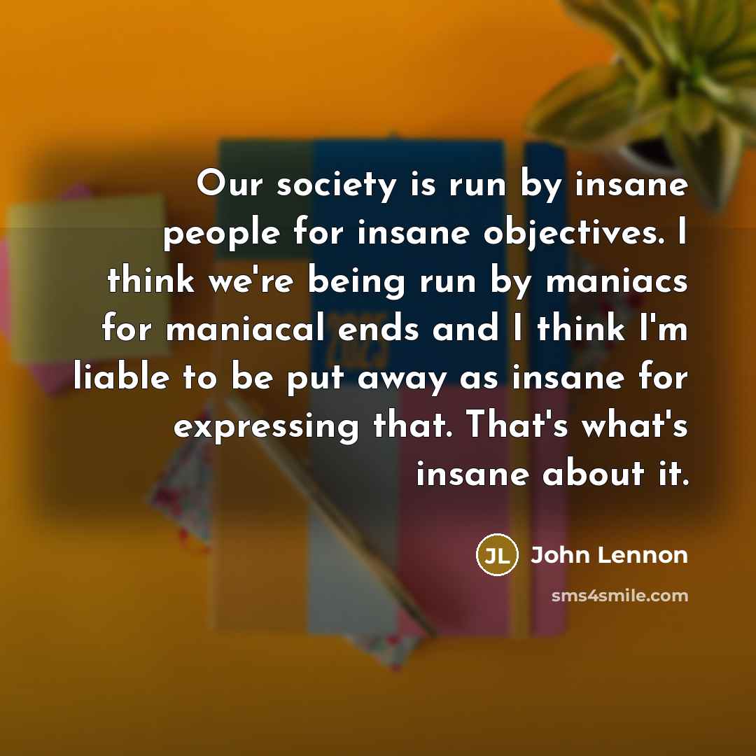 “Our society is run by insane people for insane objectives.…” quote by John Lennon