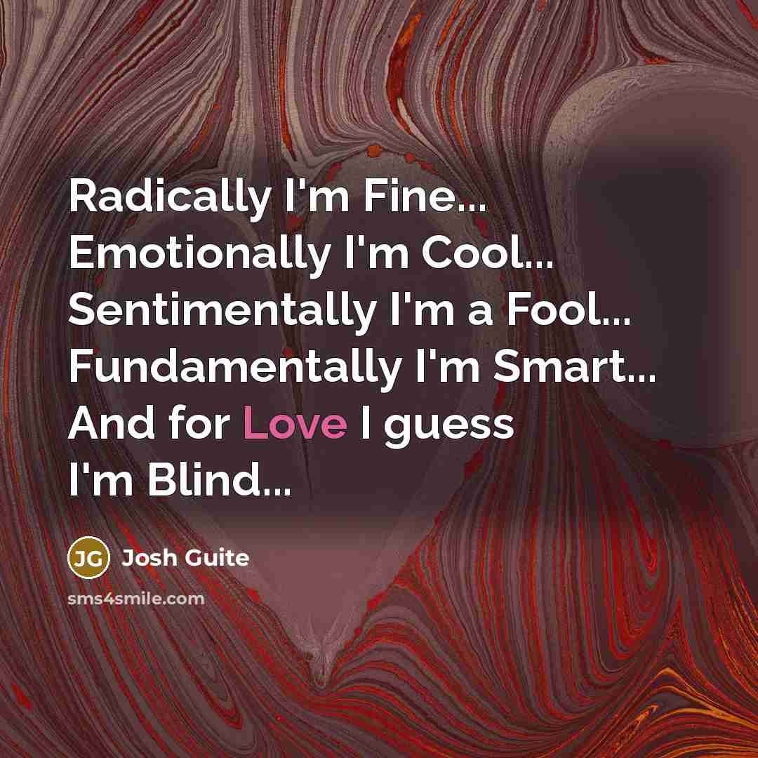 “Radically I'm Fine... Emotionally I'm Cool... Sentimentally I'm a Fool...…” quote by Josh Guite