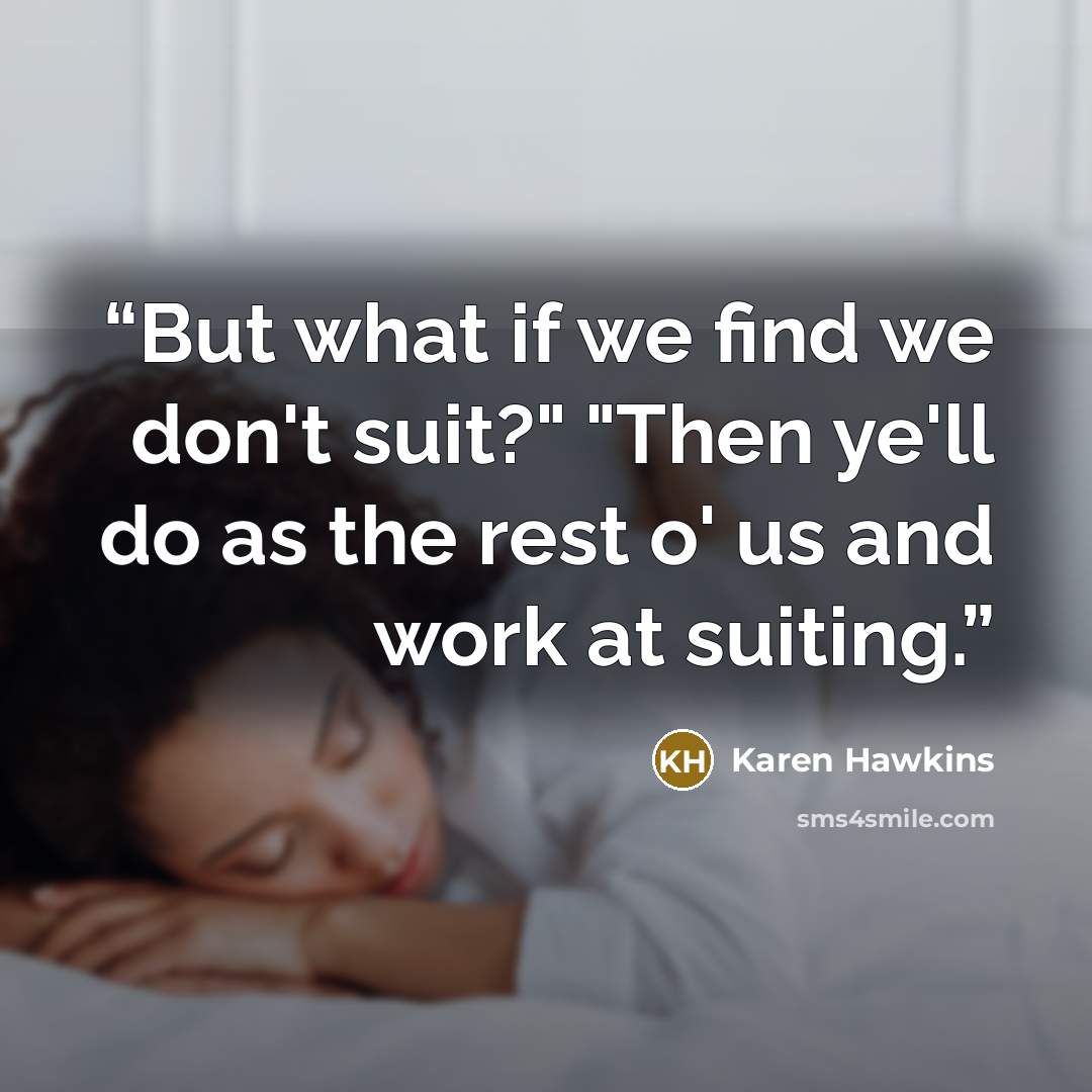 “But what if we find we don't suit?" "Then ye'll do as the rest o' us and work at suiting.” quote by Karen Hawkins