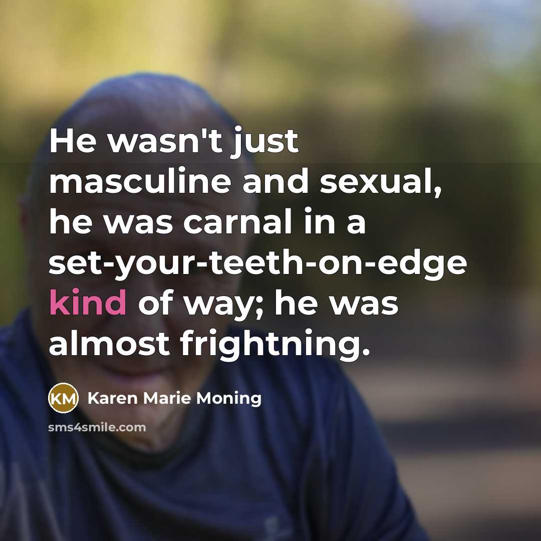 “He wasn't just masculine and sexual, he was carnal in…” quote by Karen Marie Moning