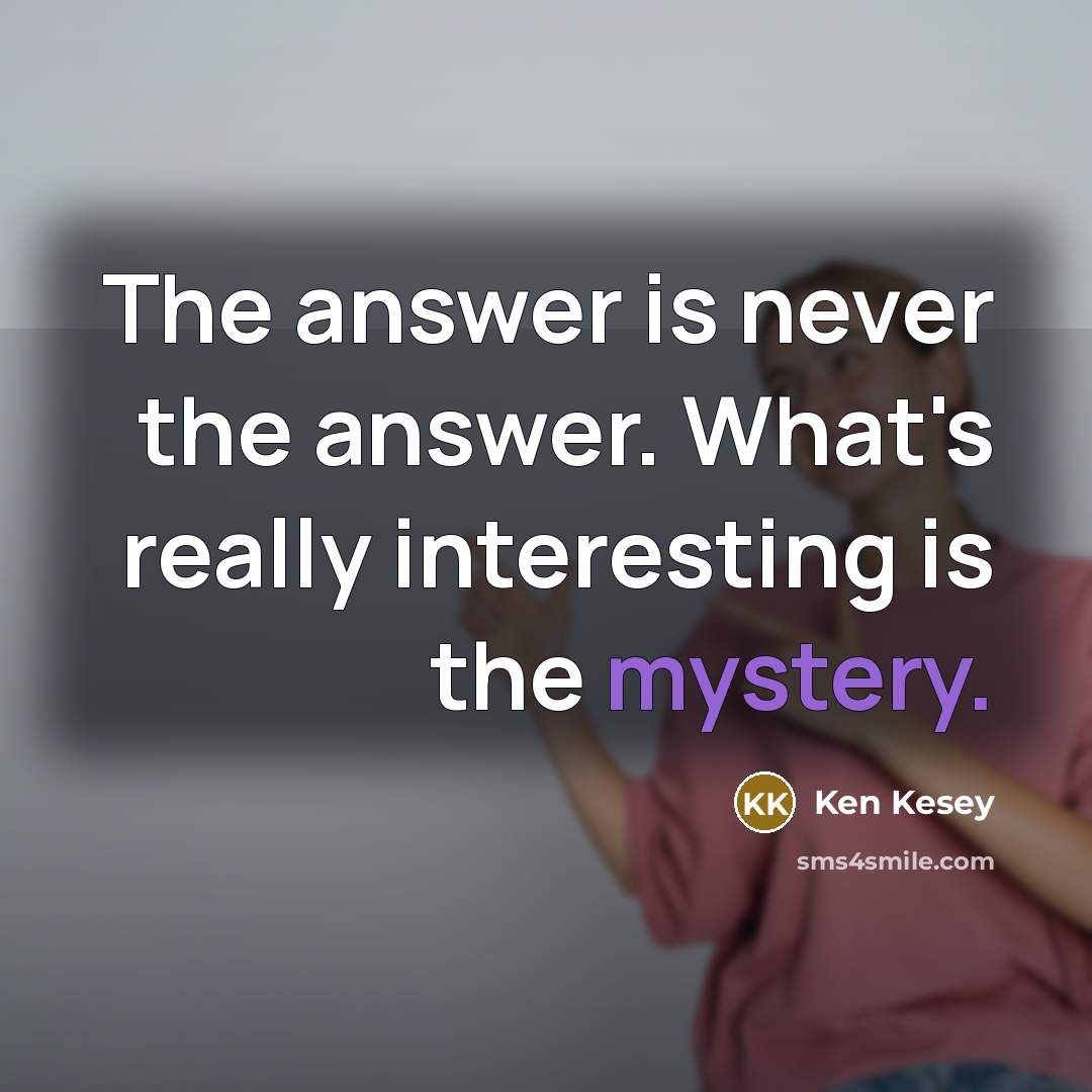 “The answer is never the answer. What's really interesting is the mystery.” quote by Ken Kesey