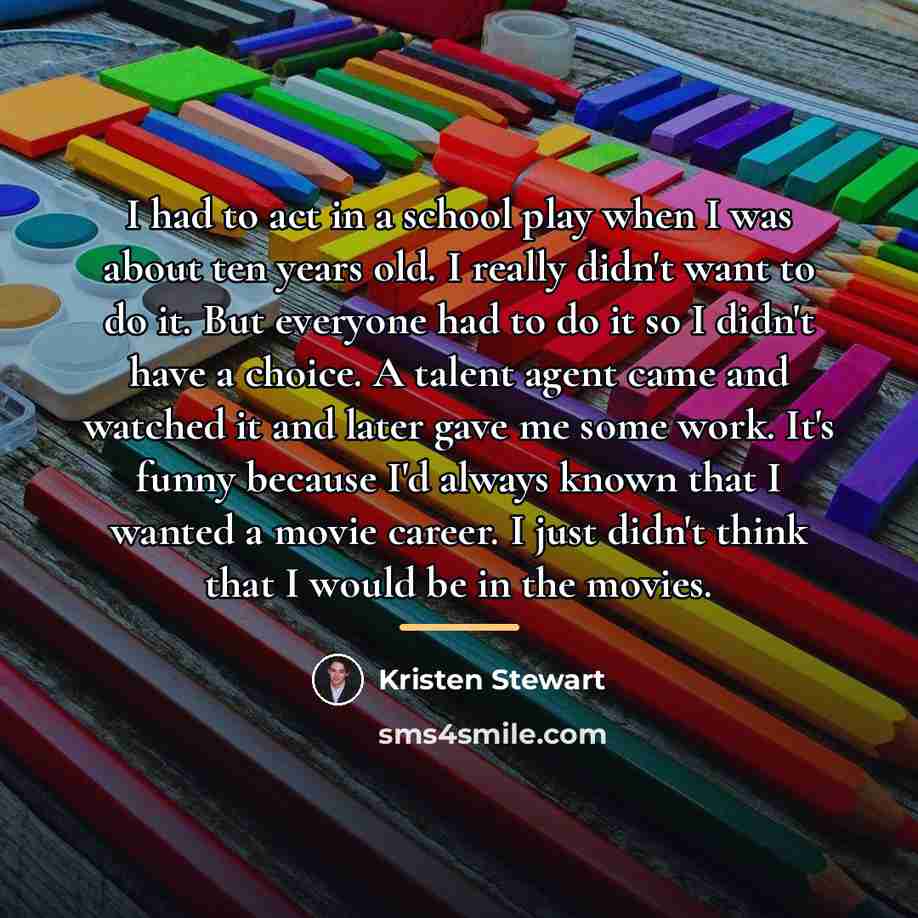 “I had to act in a school play when I…” quote by Kristen Stewart