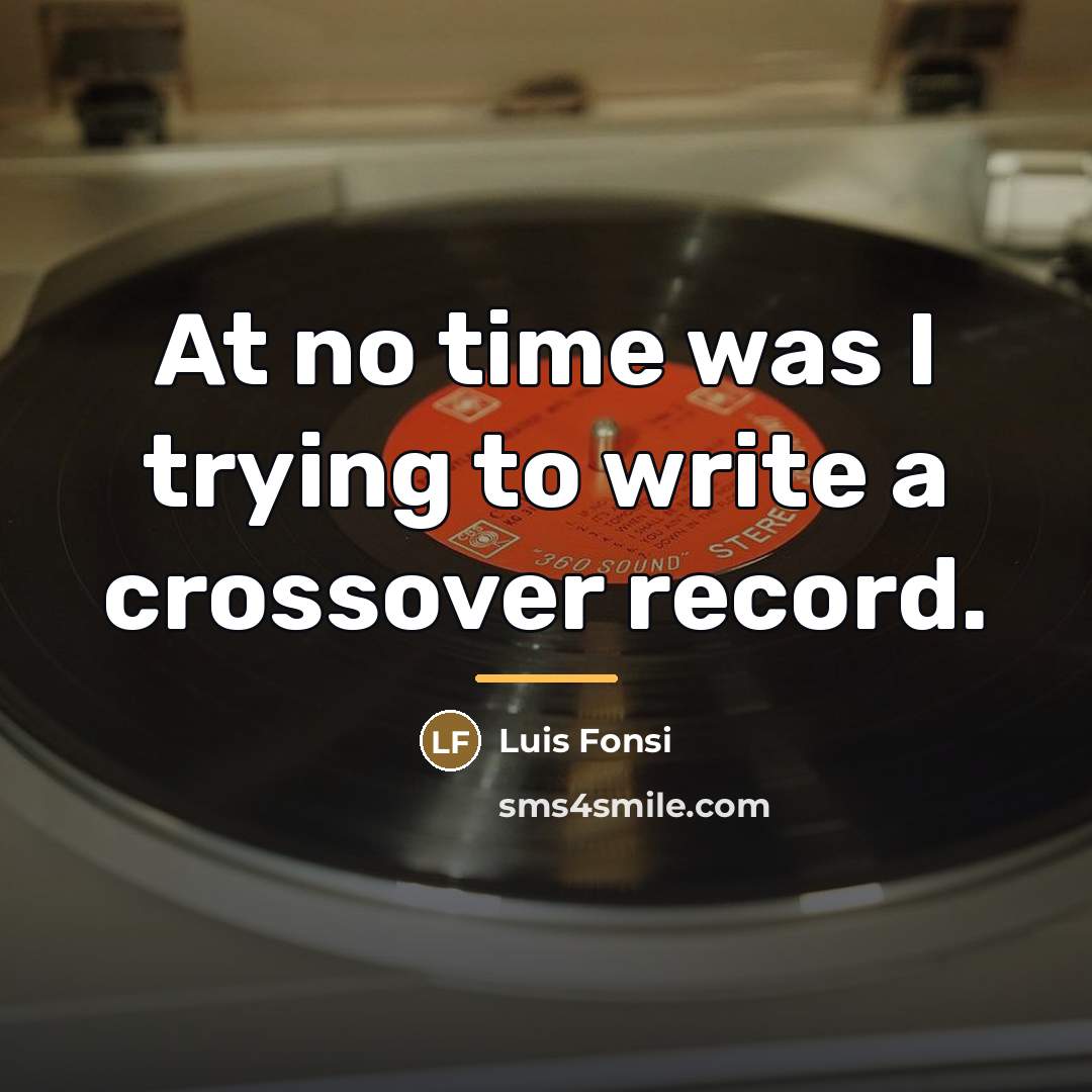 “At no time was I trying to write a crossover…” quote by Luis Fonsi