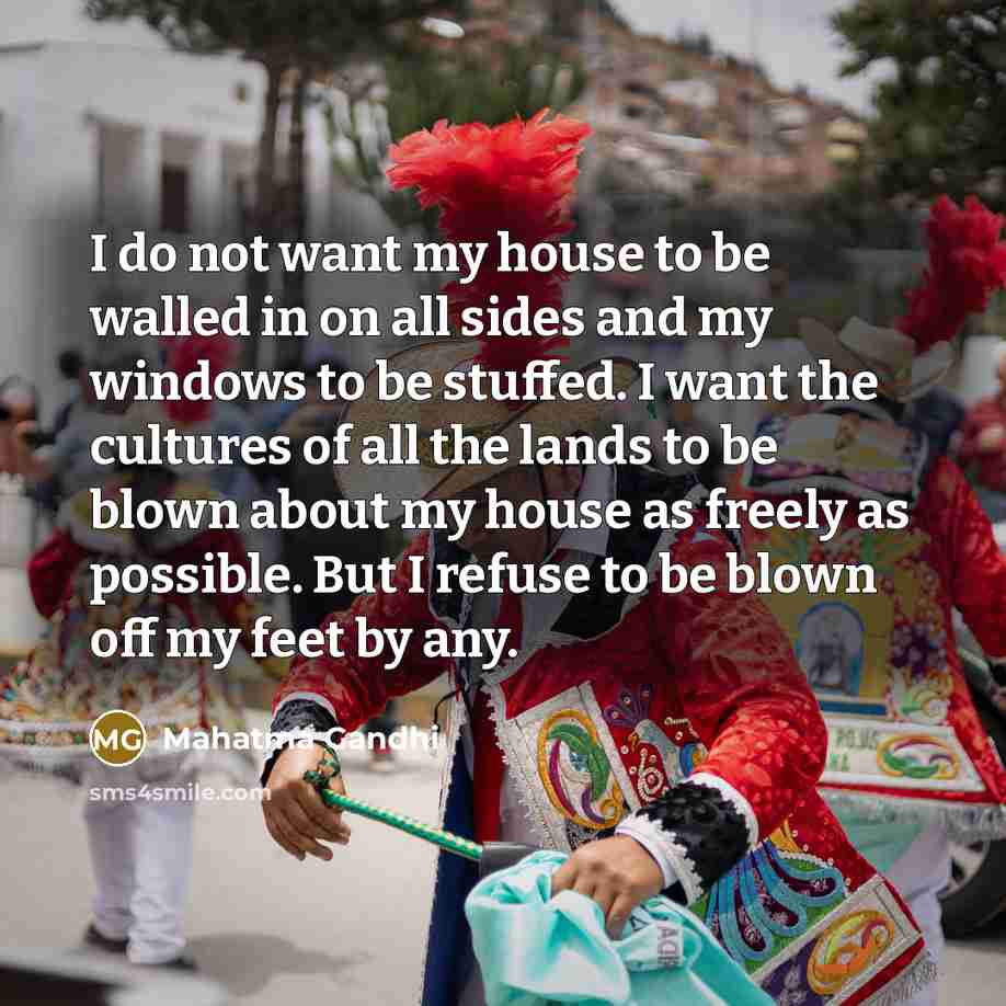 “I do not want my house to be walled in…” quote by Mahatma Gandhi