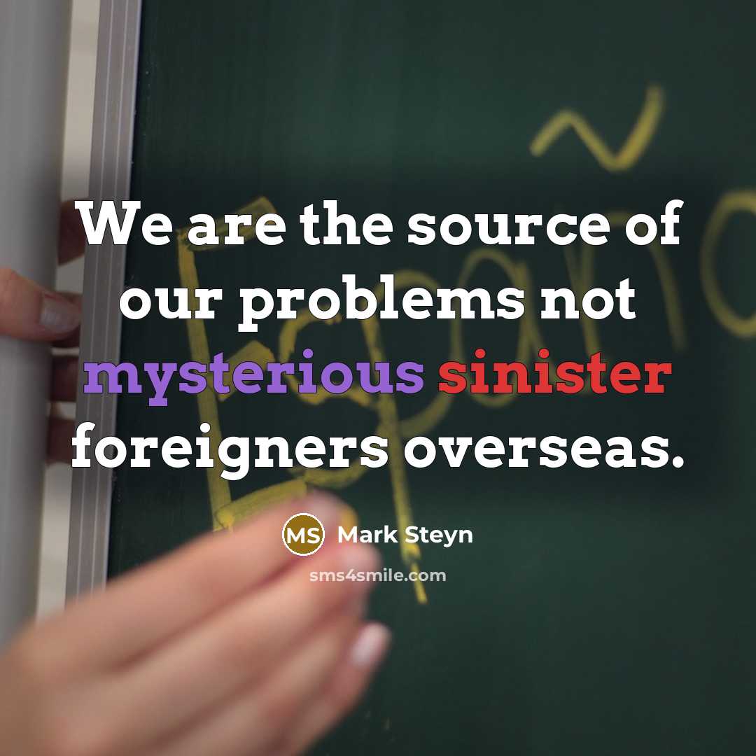 “We are the source of our problems not mysterious sinister…” quote by Mark Steyn